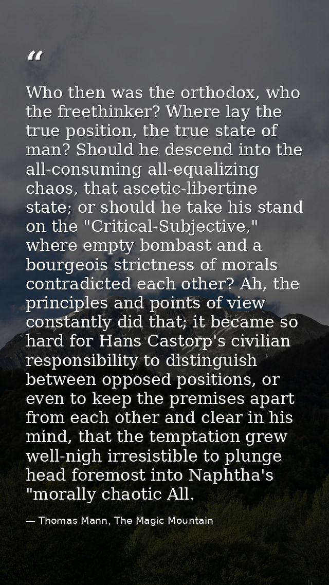 Who then was the orthodox, who the freethinker? Where lay the true position, the true state of man? Should he descend in — Thomas Mann, The Magic Mountain