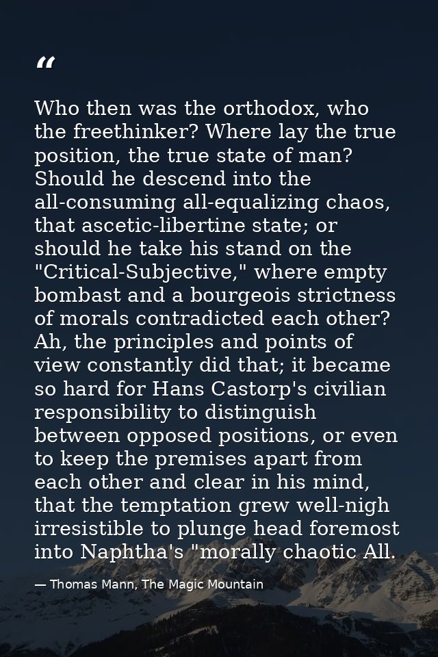 Who then was the orthodox, who the freethinker? Where lay the true position, the true state of man? Should he descend in — Thomas Mann, The Magic Mountain