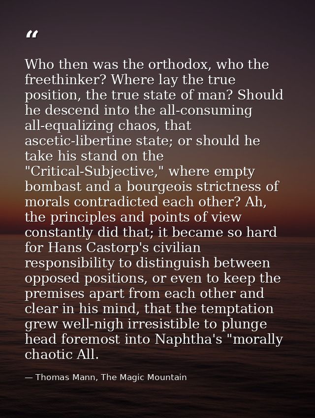 Who then was the orthodox, who the freethinker? Where lay the true position, the true state of man? Should he descend in — Thomas Mann, The Magic Mountain