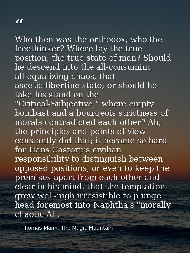 Who then was the orthodox, who the freethinker? Where lay the true position, the true state of man? Should he descend in — Thomas Mann, The Magic Mountain
