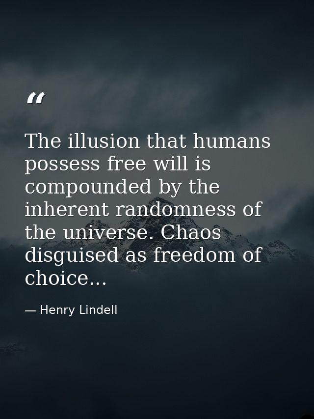 The illusion that humans possess free will is compounded by the inherent randomness of the universe. Chaos disguised as  — Henry Lindell