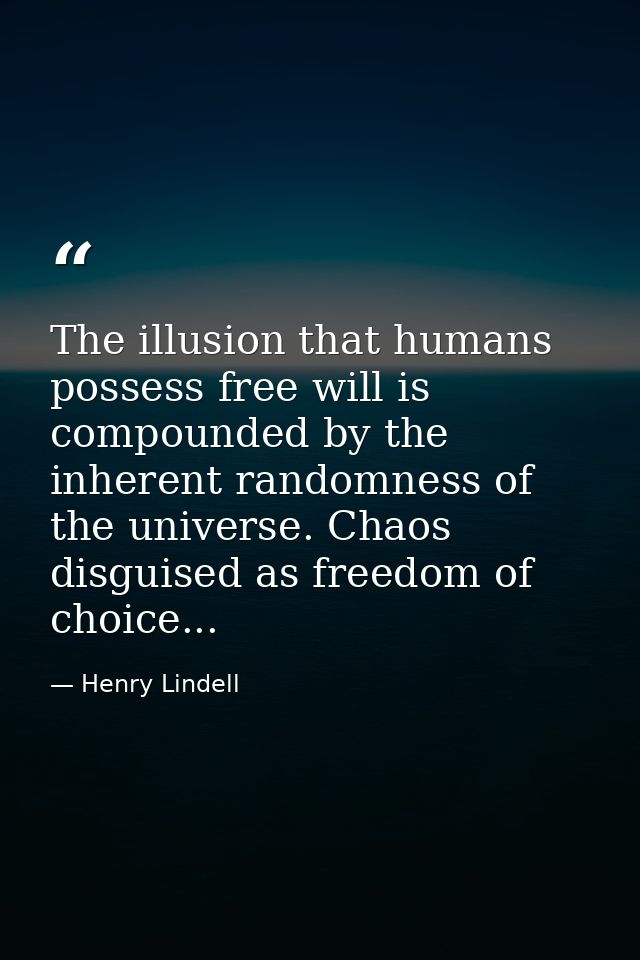 The illusion that humans possess free will is compounded by the inherent randomness of the universe. Chaos disguised as  — Henry Lindell