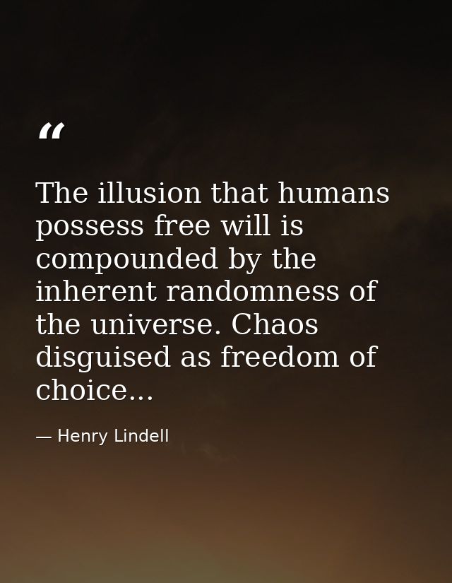 The illusion that humans possess free will is compounded by the inherent randomness of the universe. Chaos disguised as  — Henry Lindell