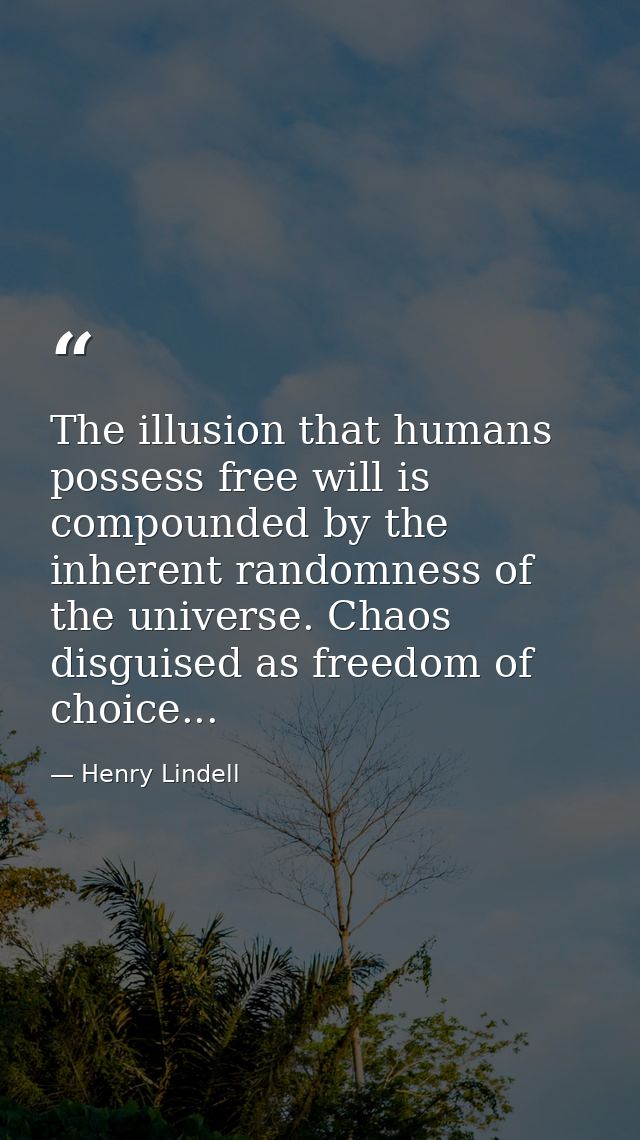 The illusion that humans possess free will is compounded by the inherent randomness of the universe. Chaos disguised as  — Henry Lindell