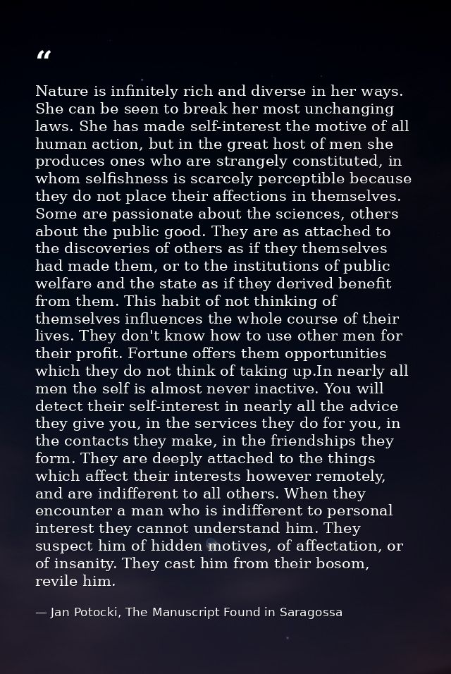 Nature is infinitely rich and diverse in her ways. She can be seen to break her most unchanging laws. She has made self- — Jan Potocki, The Manuscript Found in Saragossa