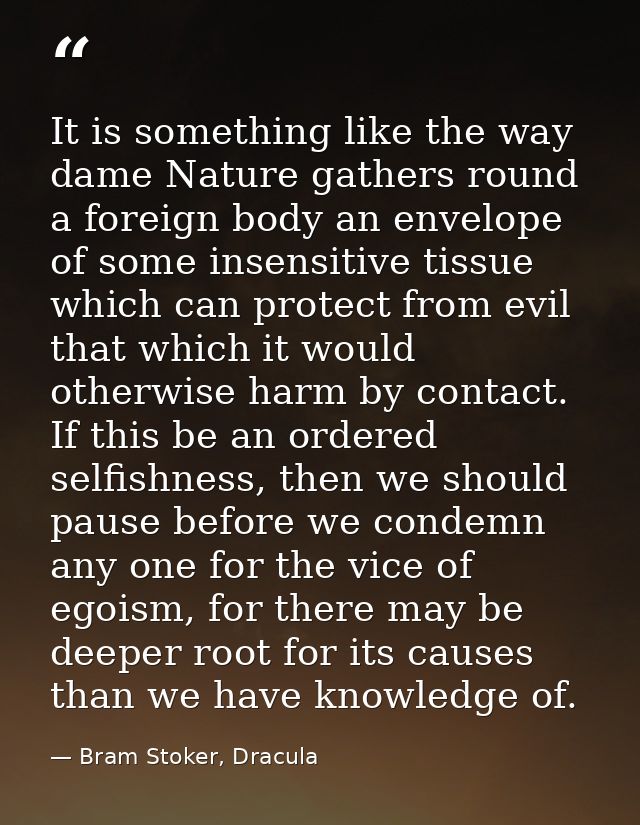 It is something like the way dame Nature gathers round a foreign body an envelope of some insensitive tissue which can p — Bram Stoker, Dracula