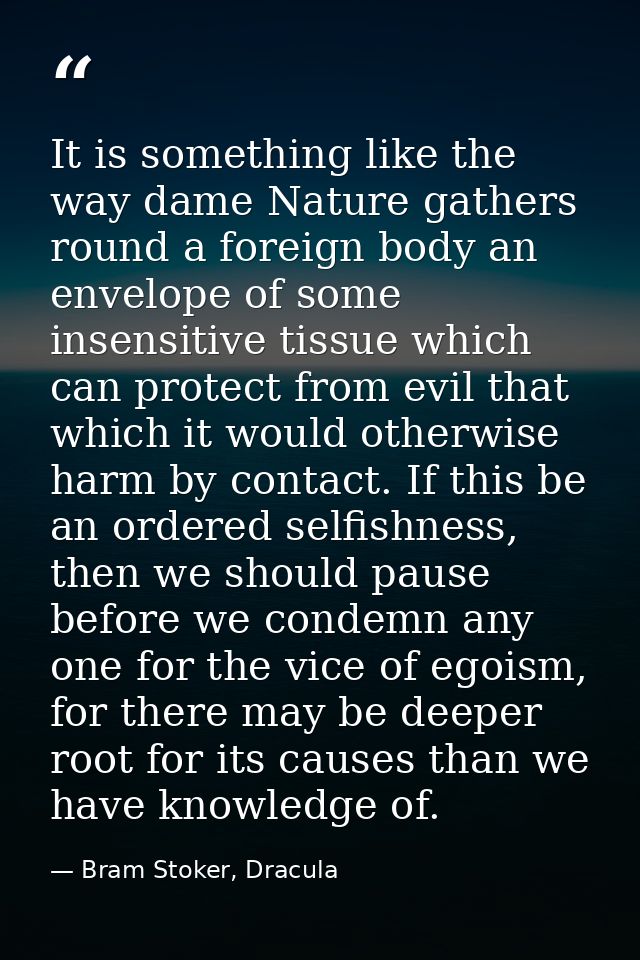 It is something like the way dame Nature gathers round a foreign body an envelope of some insensitive tissue which can p — Bram Stoker, Dracula