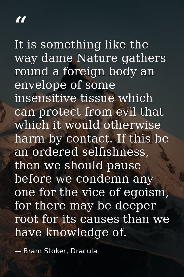 It is something like the way dame Nature gathers round a foreign body an envelope of some insensitive tissue which can p — Bram Stoker, Dracula