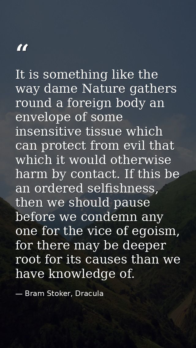 It is something like the way dame Nature gathers round a foreign body an envelope of some insensitive tissue which can p — Bram Stoker, Dracula