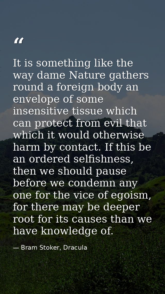 It is something like the way dame Nature gathers round a foreign body an envelope of some insensitive tissue which can p — Bram Stoker, Dracula