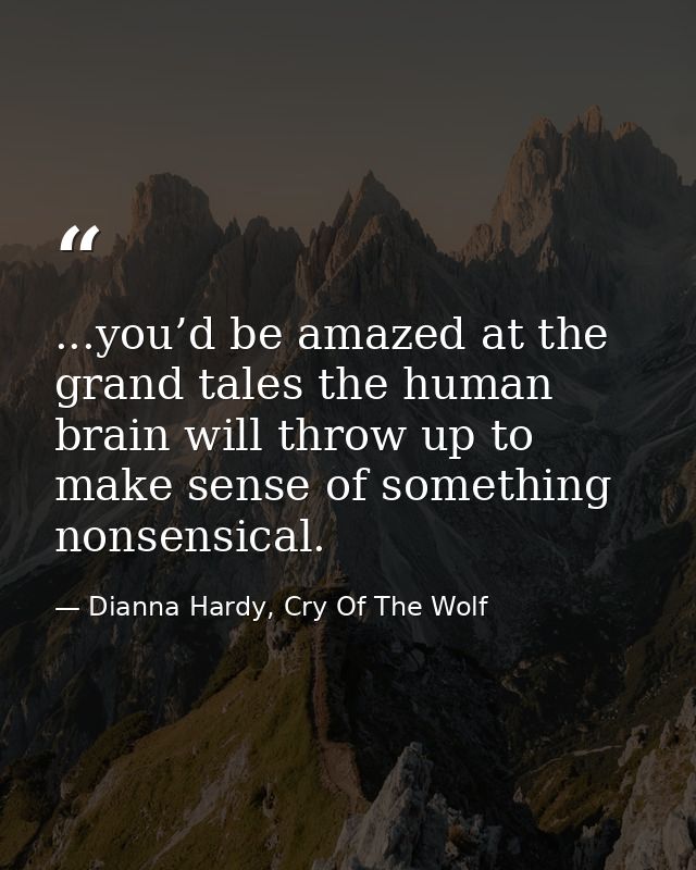 ...you’d be amazed at the grand tales the human brain will throw up to make sense of something nonsensical. — Dianna Hardy, Cry Of The Wolf