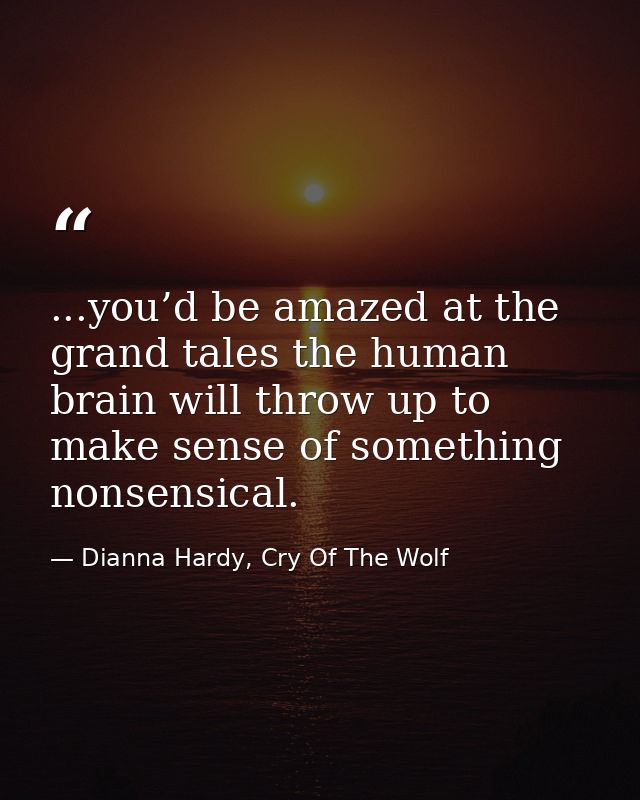 ...you’d be amazed at the grand tales the human brain will throw up to make sense of something nonsensical. — Dianna Hardy, Cry Of The Wolf