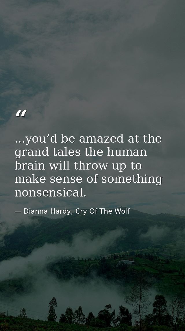 ...you’d be amazed at the grand tales the human brain will throw up to make sense of something nonsensical. — Dianna Hardy, Cry Of The Wolf
