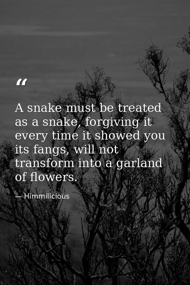 A snake must be treated as a snake, forgiving it every time it showed you its fangs, will not transform into a garland o — Himmilicious