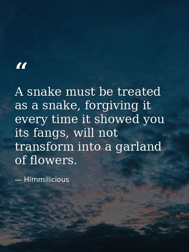A snake must be treated as a snake, forgiving it every time it showed you its fangs, will not transform into a garland o — Himmilicious