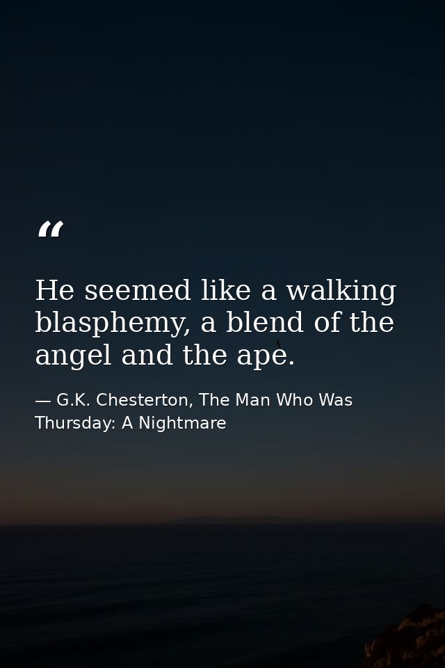 He seemed like a walking blasphemy, a blend of the angel and the ape. — G.K. Chesterton, The Man Who Was Thursday: A Nightmare