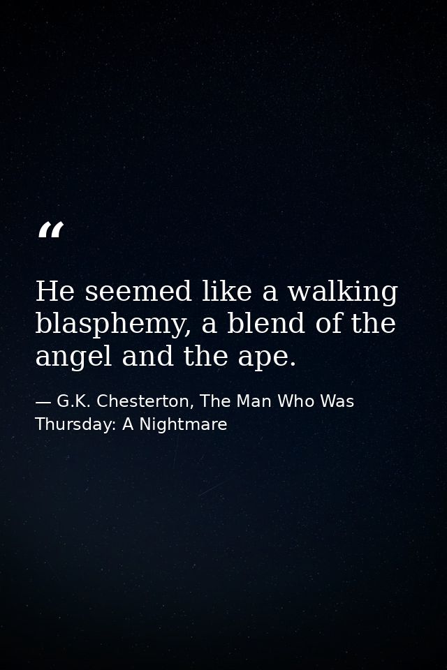 He seemed like a walking blasphemy, a blend of the angel and the ape. — G.K. Chesterton, The Man Who Was Thursday: A Nightmare