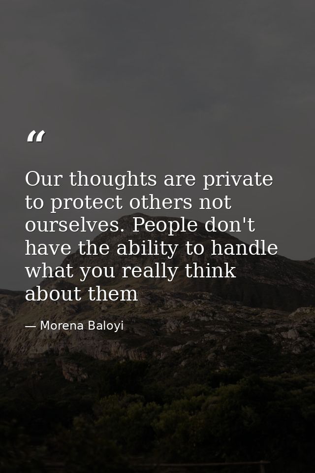 Our thoughts are private to protect others not ourselves. People don't have the ability to handle what you really think  — Morena Baloyi