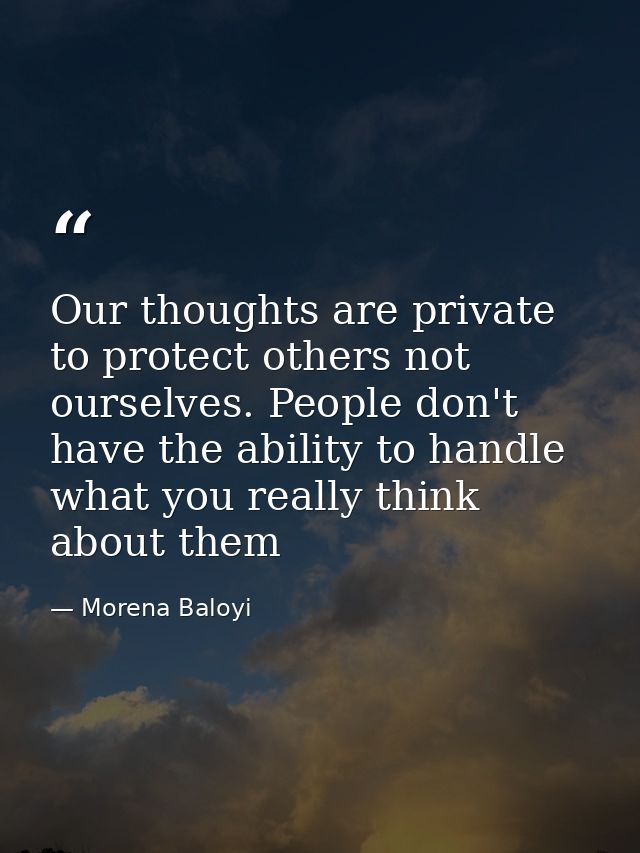 Our thoughts are private to protect others not ourselves. People don't have the ability to handle what you really think  — Morena Baloyi