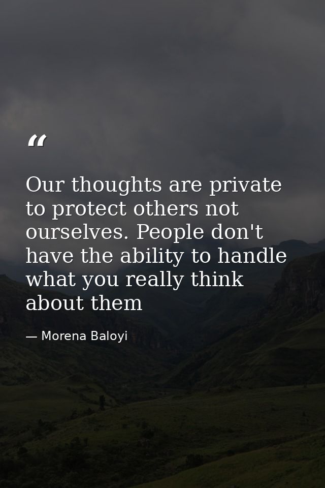 Our thoughts are private to protect others not ourselves. People don't have the ability to handle what you really think  — Morena Baloyi