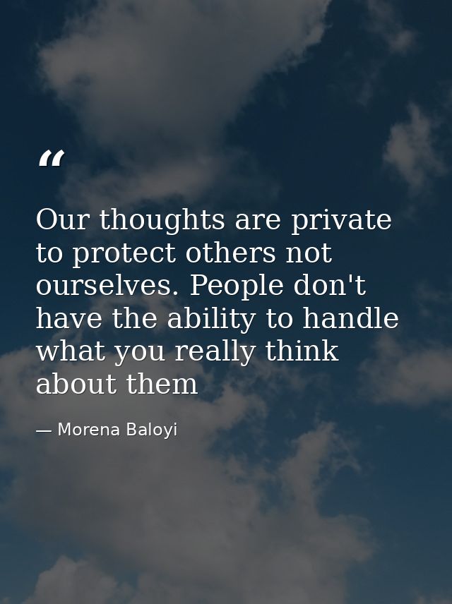 Our thoughts are private to protect others not ourselves. People don't have the ability to handle what you really think  — Morena Baloyi
