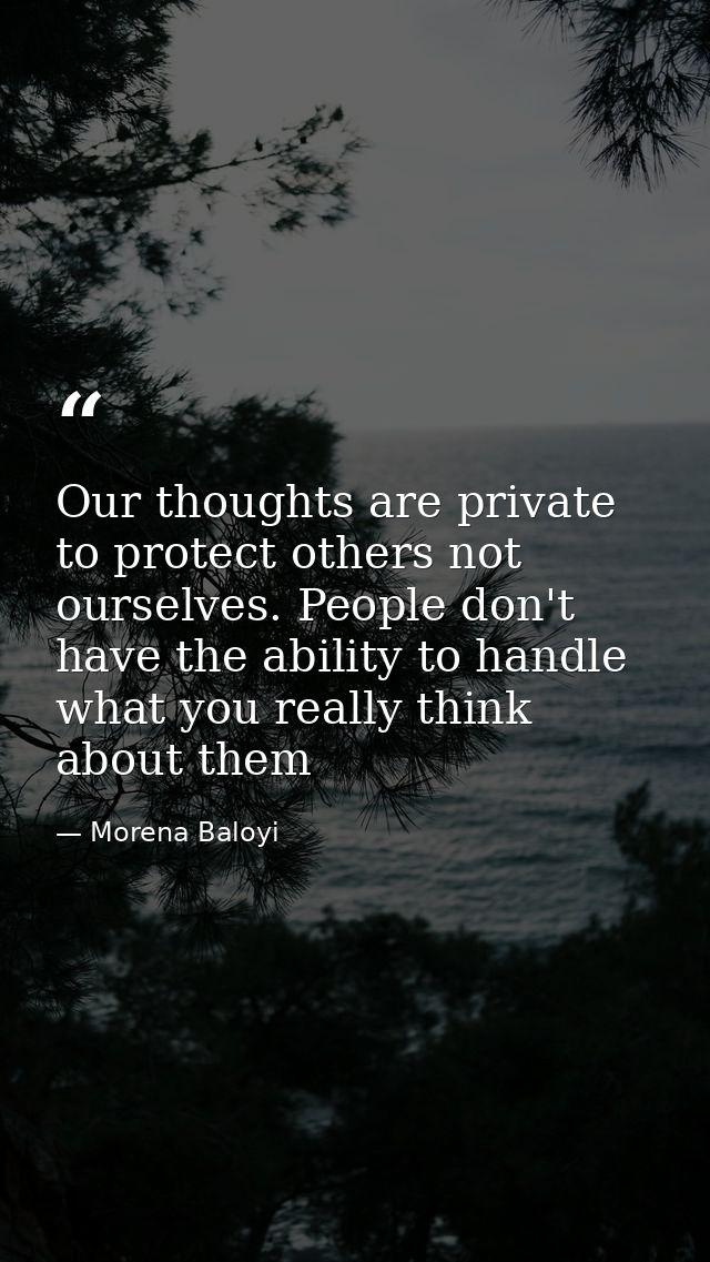 Our thoughts are private to protect others not ourselves. People don't have the ability to handle what you really think  — Morena Baloyi