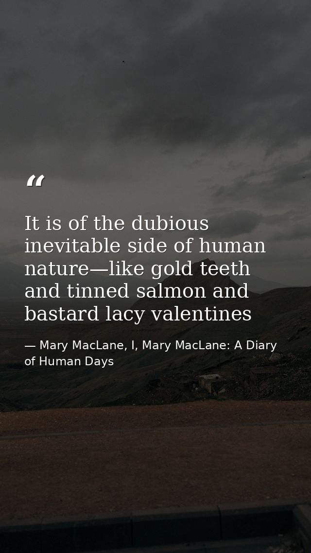 It is of the dubious inevitable side of human nature—like gold teeth and tinned salmon and bastard lacy valentines — Mary MacLane, I, Mary MacLane: A Diary of Human Days