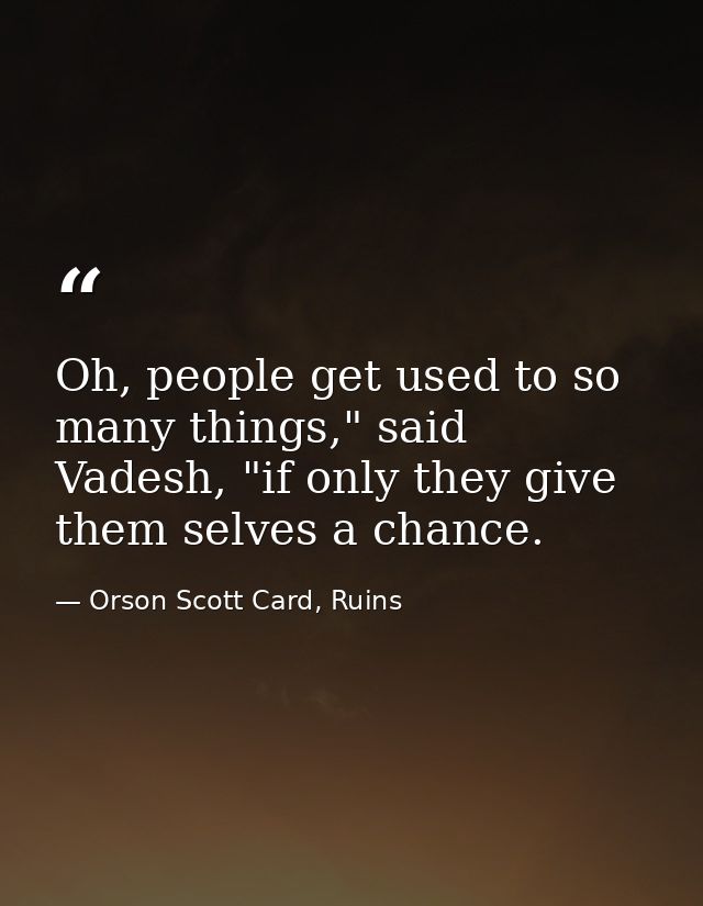 Oh, people get used to so many things," said Vadesh, "if only they give them selves a chance. — Orson Scott Card, Ruins