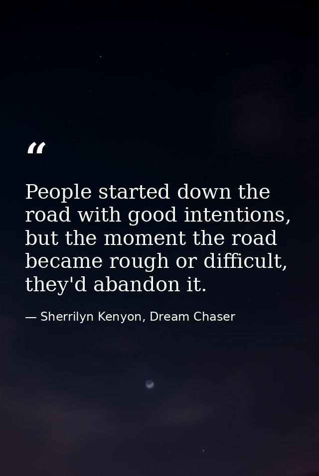 People started down the road with good intentions, but the moment the road became rough or difficult, they'd abandon it. — Sherrilyn Kenyon, Dream Chaser