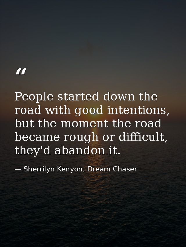 People started down the road with good intentions, but the moment the road became rough or difficult, they'd abandon it. — Sherrilyn Kenyon, Dream Chaser