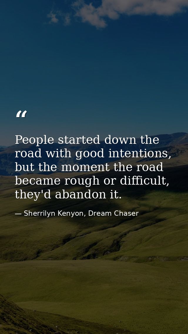 People started down the road with good intentions, but the moment the road became rough or difficult, they'd abandon it. — Sherrilyn Kenyon, Dream Chaser