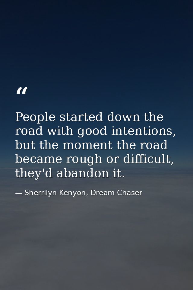 People started down the road with good intentions, but the moment the road became rough or difficult, they'd abandon it. — Sherrilyn Kenyon, Dream Chaser