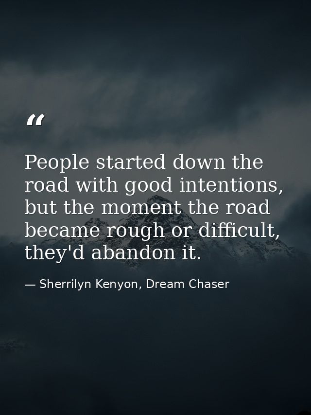 People started down the road with good intentions, but the moment the road became rough or difficult, they'd abandon it. — Sherrilyn Kenyon, Dream Chaser