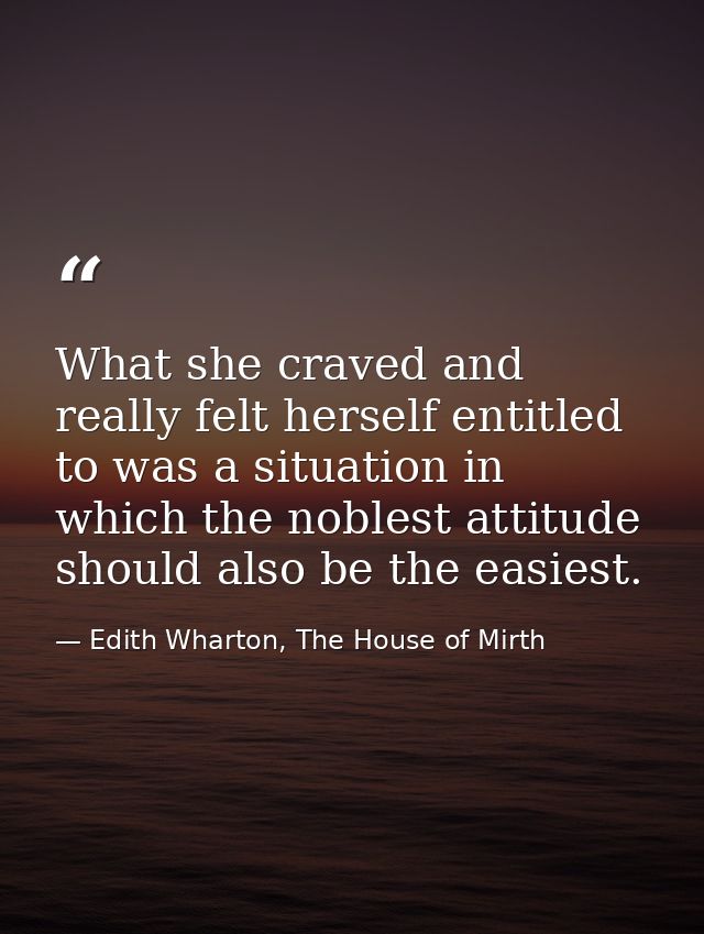 What she craved and really felt herself entitled to was a situation in which the noblest attitude should also be the eas — Edith Wharton, The House of Mirth