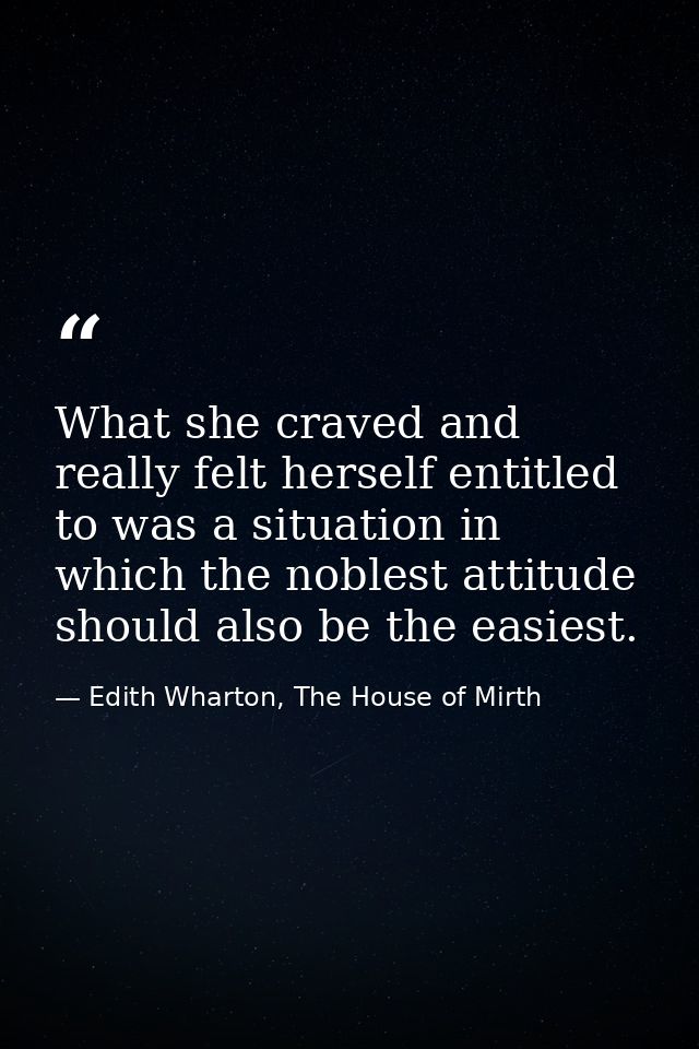 What she craved and really felt herself entitled to was a situation in which the noblest attitude should also be the eas — Edith Wharton, The House of Mirth
