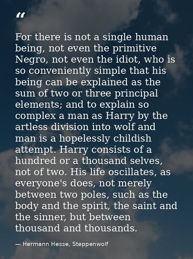For there is not a single human being, not even the primitive Negro, not even the idiot, who is so conveniently simple t — Hermann Hesse, Steppenwolf