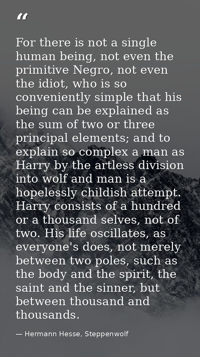 For there is not a single human being, not even the primitive Negro, not even the idiot, who is so conveniently simple t — Hermann Hesse, Steppenwolf
