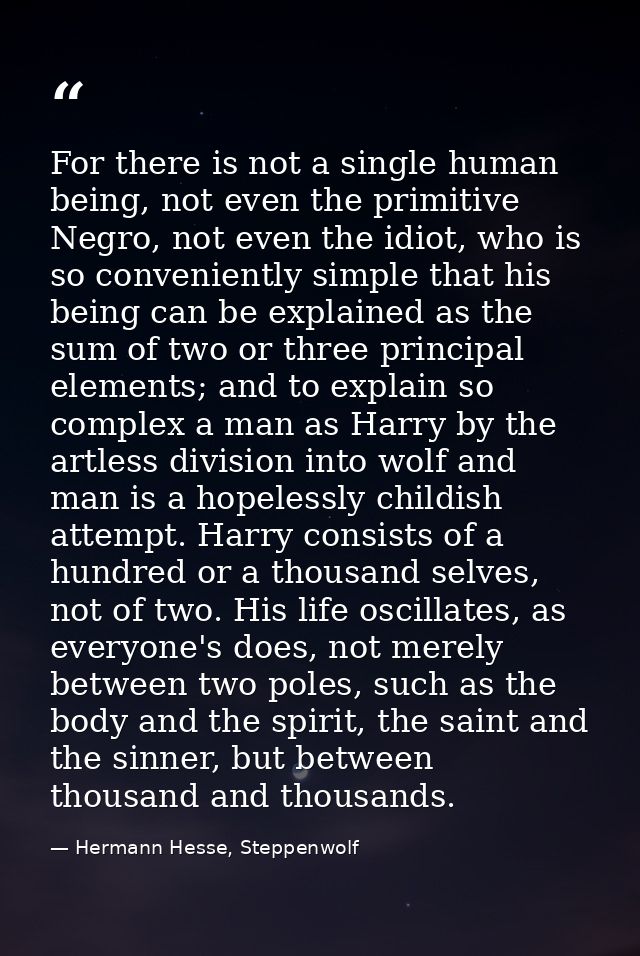 For there is not a single human being, not even the primitive Negro, not even the idiot, who is so conveniently simple t — Hermann Hesse, Steppenwolf