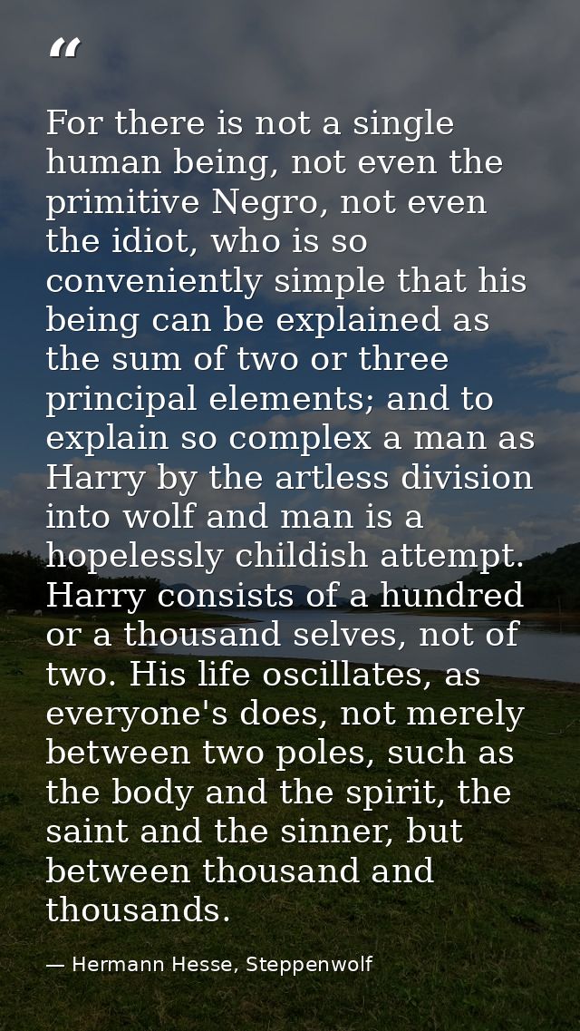 For there is not a single human being, not even the primitive Negro, not even the idiot, who is so conveniently simple t — Hermann Hesse, Steppenwolf
