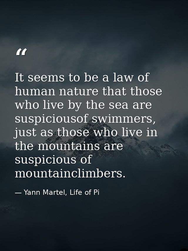 It seems to be a law of human nature that those who live by the sea are suspiciousof swimmers, just as those who live in — Yann Martel, Life of Pi