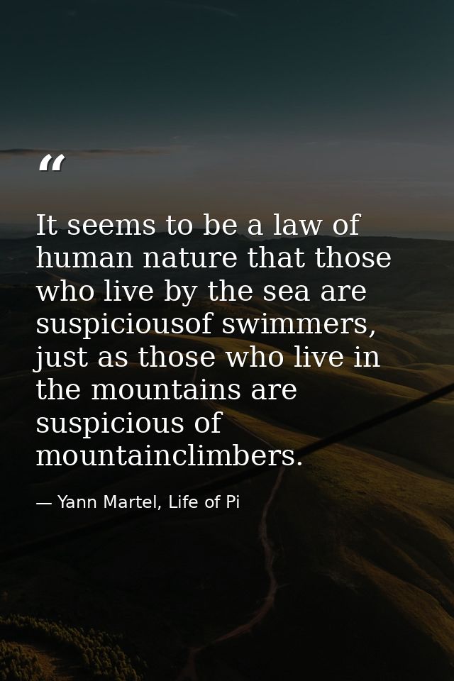 It seems to be a law of human nature that those who live by the sea are suspiciousof swimmers, just as those who live in — Yann Martel, Life of Pi