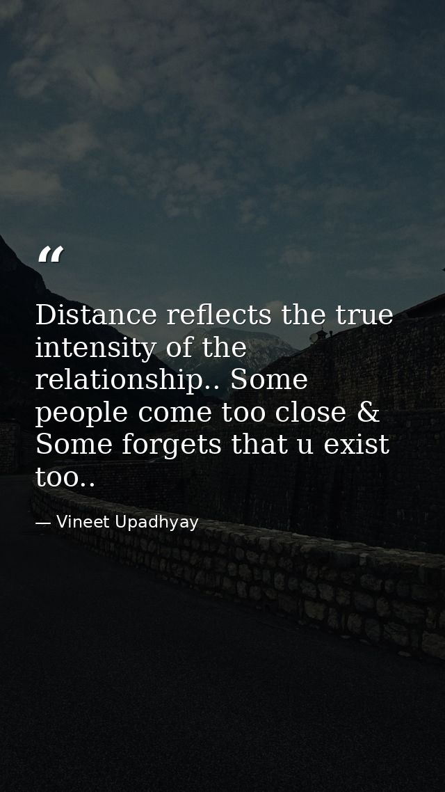 Distance reflects the true intensity of the relationship.. Some people come too close & Some forgets that u exist too.. — Vineet Upadhyay