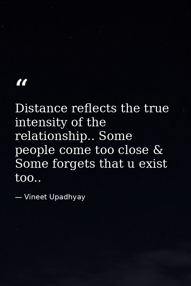 Distance reflects the true intensity of the relationship.. Some people come too close & Some forgets that u exist too.. — Vineet Upadhyay