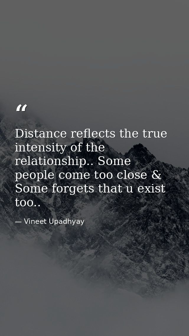 Distance reflects the true intensity of the relationship.. Some people come too close & Some forgets that u exist too.. — Vineet Upadhyay