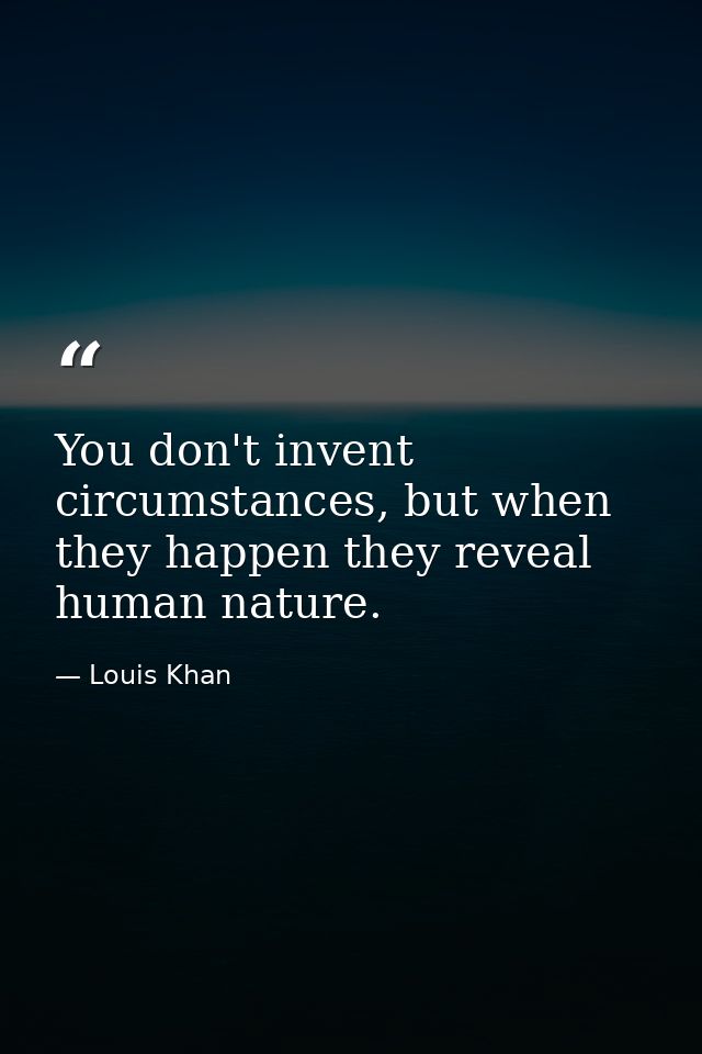 You don't invent circumstances, but when they happen they reveal human nature. — Louis Khan