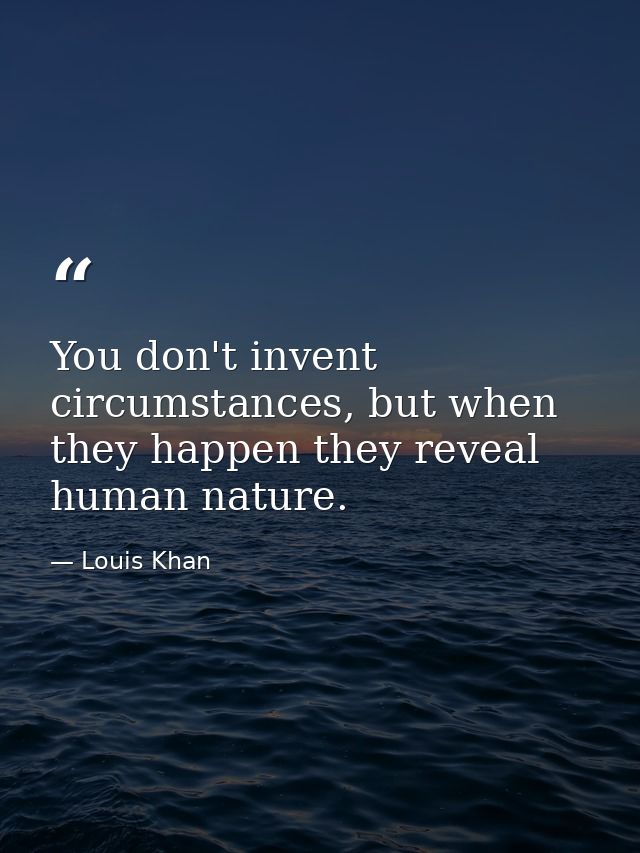 You don't invent circumstances, but when they happen they reveal human nature. — Louis Khan