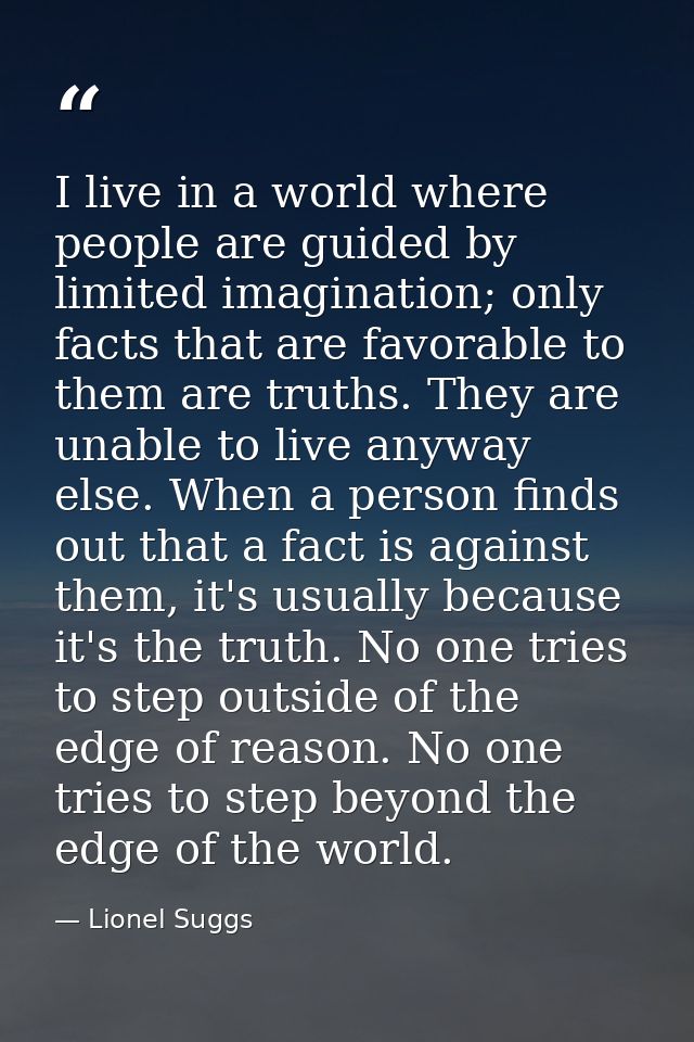 I live in a world where people are guided by limited imagination; only facts that are favorable to them are truths. They — Lionel Suggs