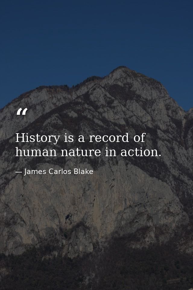 History is a record of human nature in action. — James Carlos Blake