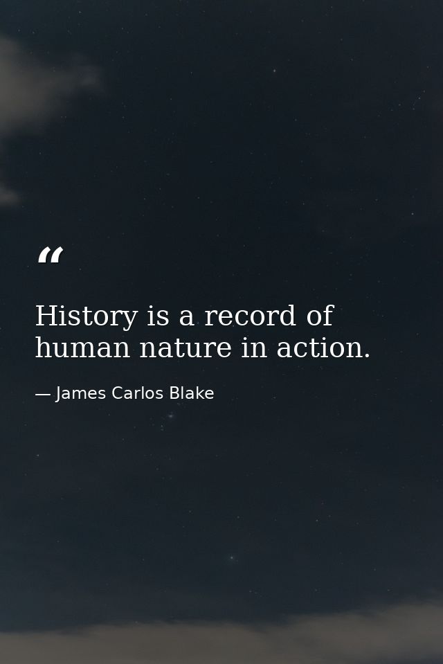 History is a record of human nature in action. — James Carlos Blake