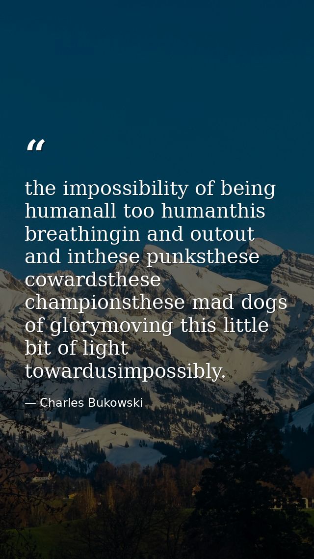 the impossibility of being humanall too humanthis breathingin and outout and inthese punksthese cowardsthese championsth — Charles Bukowski